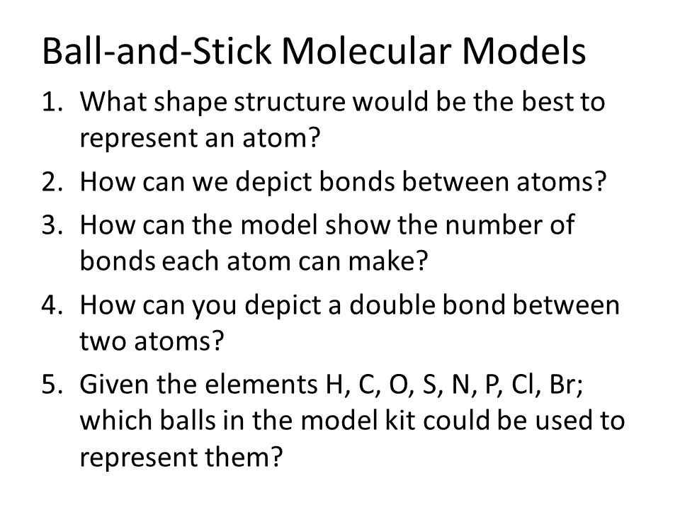Ball-and-Stick Molecular Models 1.What shape structure would be the best to represent an atom.
