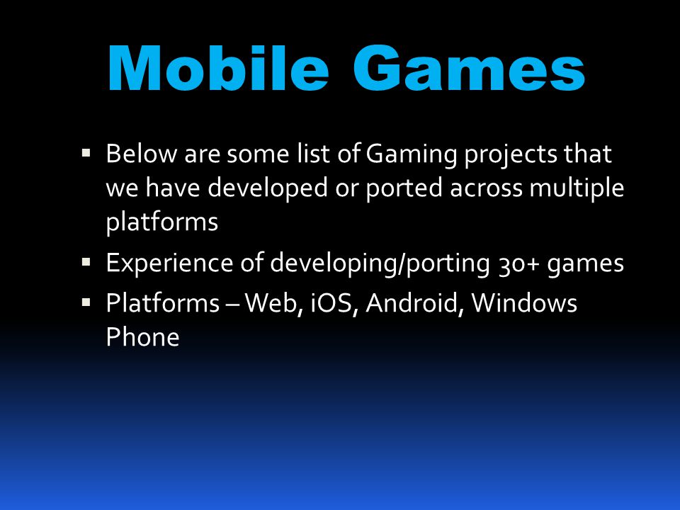Mobile Games  Below are some list of Gaming projects that we have developed or ported across multiple platforms  Experience of developing/porting 30+ games  Platforms – Web, iOS, Android, Windows Phone