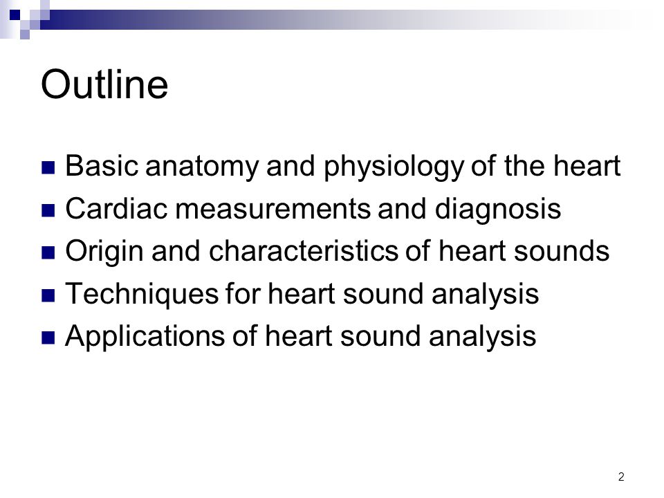 2 Outline Basic anatomy and physiology of the heart Cardiac measurements and diagnosis Origin and characteristics of heart sounds Techniques for heart sound analysis Applications of heart sound analysis