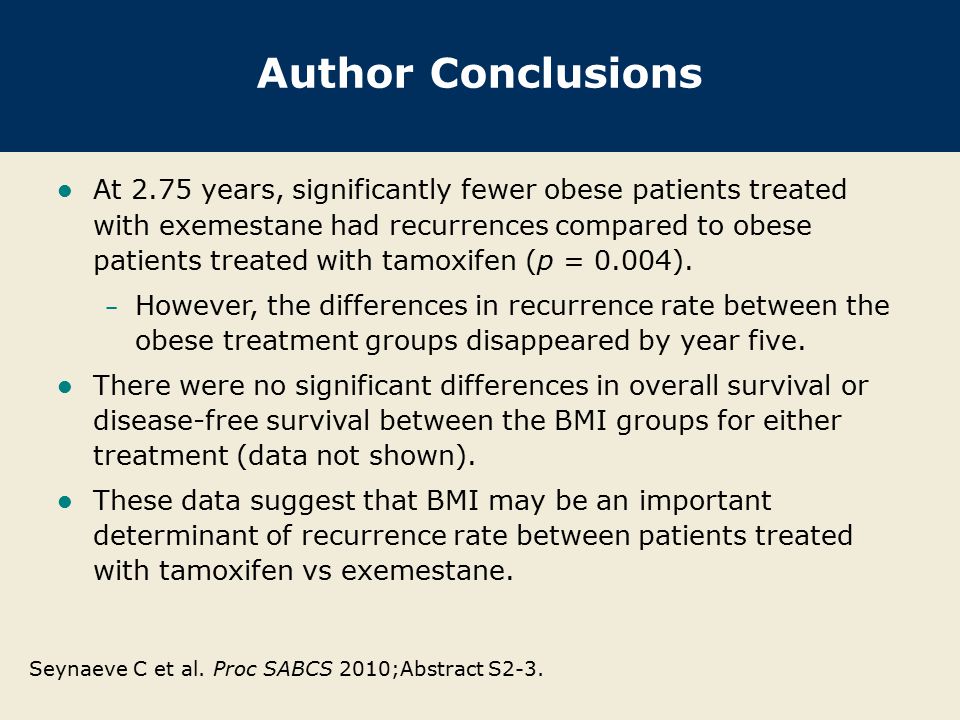 Author Conclusions At 2.75 years, significantly fewer obese patients treated with exemestane had recurrences compared to obese patients treated with tamoxifen (p = 0.004).
