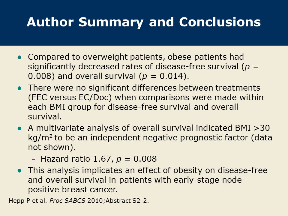 Author Summary and Conclusions Compared to overweight patients, obese patients had significantly decreased rates of disease-free survival (p = 0.008) and overall survival (p = 0.014).