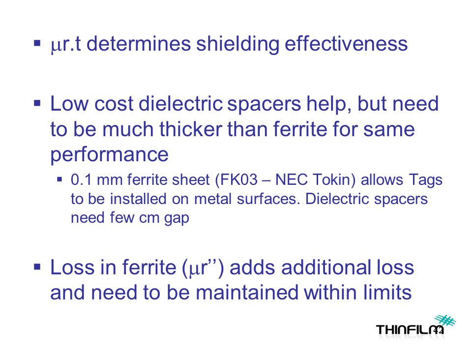   r.t determines shielding effectiveness  Low cost dielectric spacers help, but need to be much thicker than ferrite for same performance  0.1 mm ferrite sheet (FK03 – NEC Tokin) allows Tags to be installed on metal surfaces.