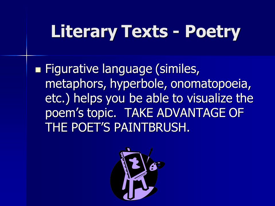Literary Texts - Poetry Figurative language (similes, metaphors, hyperbole, onomatopoeia, etc.) helps you be able to visualize the poem’s topic.