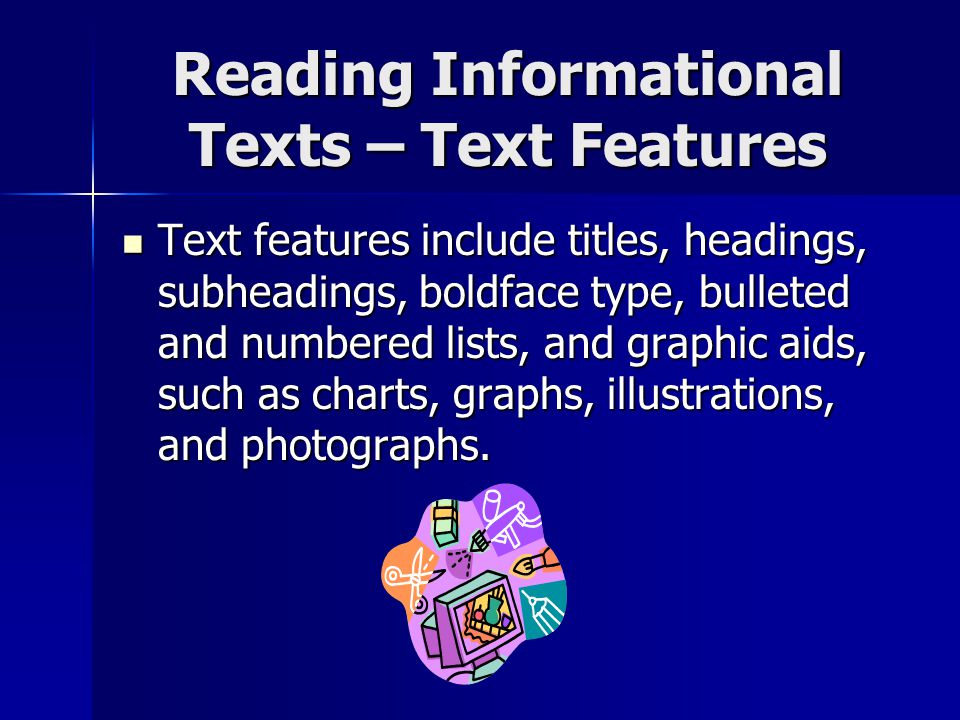 Reading Informational Texts – Text Features Text features include titles, headings, subheadings, boldface type, bulleted and numbered lists, and graphic aids, such as charts, graphs, illustrations, and photographs.