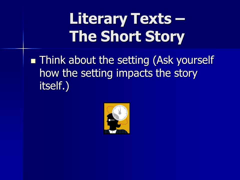 Literary Texts – The Short Story Think about the setting (Ask yourself how the setting impacts the story itself.) Think about the setting (Ask yourself how the setting impacts the story itself.)