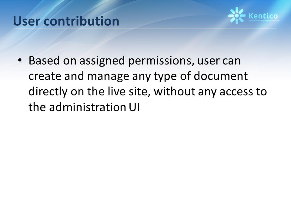 User contribution Based on assigned permissions, user can create and manage any type of document directly on the live site, without any access to the administration UI