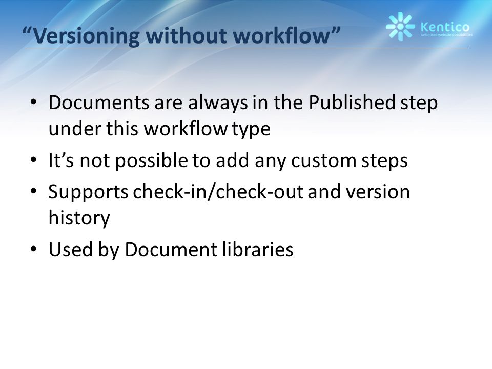Versioning without workflow Documents are always in the Published step under this workflow type It’s not possible to add any custom steps Supports check-in/check-out and version history Used by Document libraries