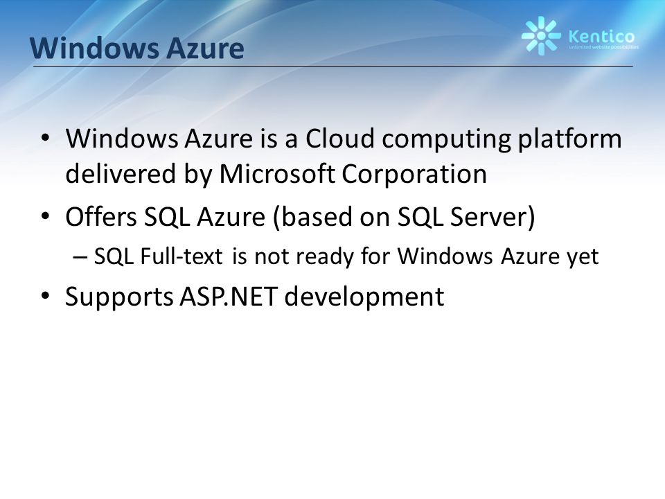 Windows Azure Windows Azure is a Cloud computing platform delivered by Microsoft Corporation Offers SQL Azure (based on SQL Server) – SQL Full-text is not ready for Windows Azure yet Supports ASP.NET development