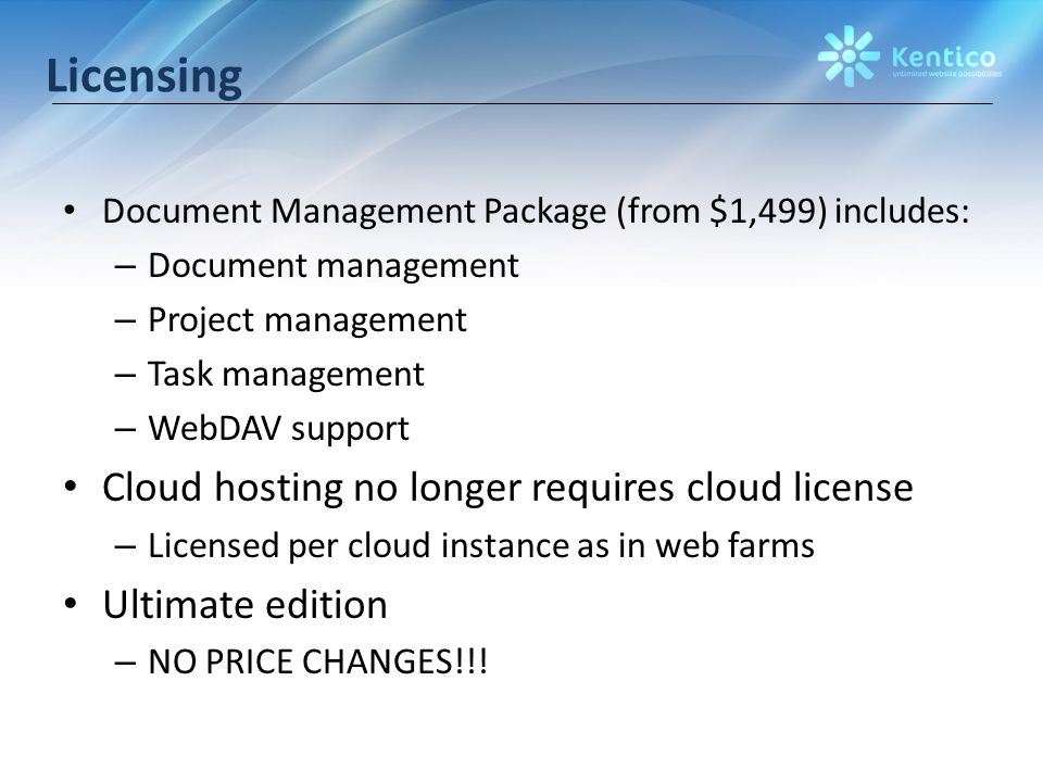 Licensing Document Management Package (from $1,499) includes: – Document management – Project management – Task management – WebDAV support Cloud hosting no longer requires cloud license – Licensed per cloud instance as in web farms Ultimate edition – NO PRICE CHANGES!!!