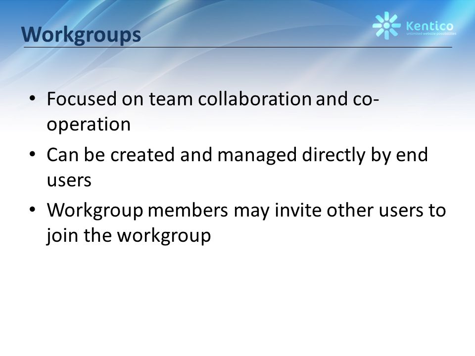 Workgroups Focused on team collaboration and co- operation Can be created and managed directly by end users Workgroup members may invite other users to join the workgroup