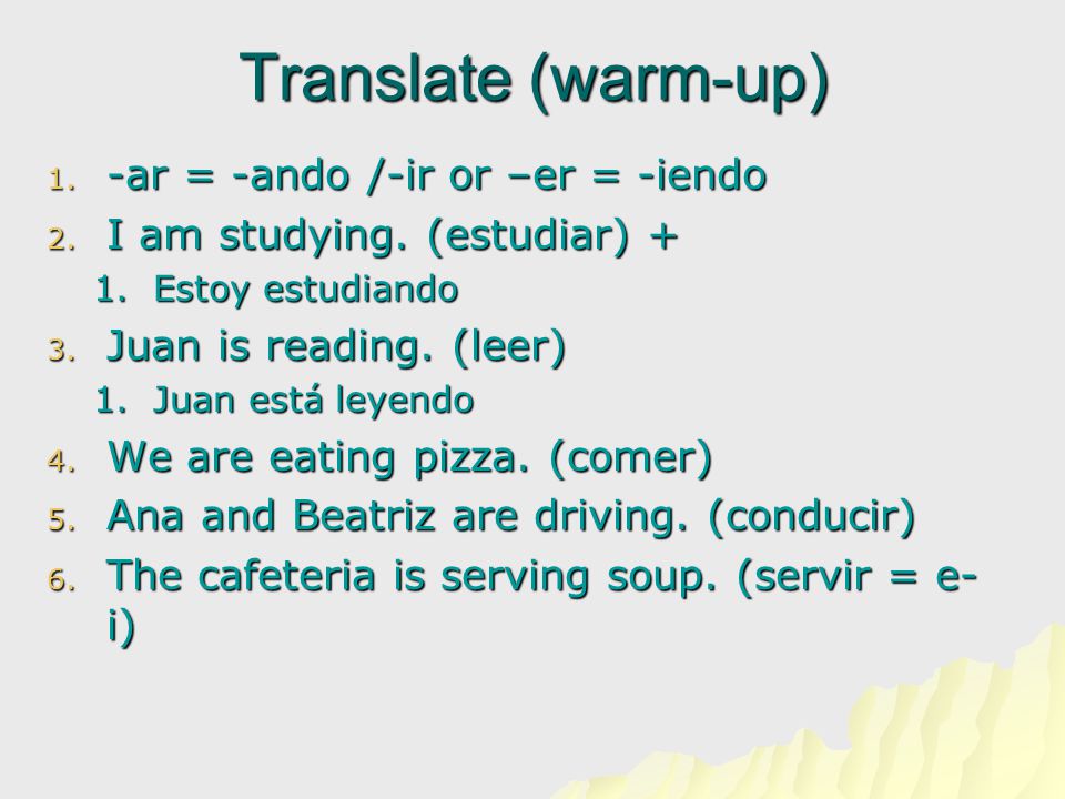 Translate (warm-up) 1. -ar = -ando /-ir or –er = -iendo 2.