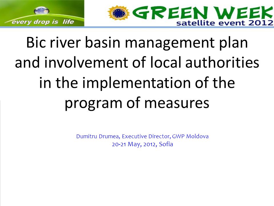 Bic river basin management plan and involvement of local authorities in the implementation of the program of measures Dumitru Drumea, Executive Director, GWP Moldova May, 2012, Sofia
