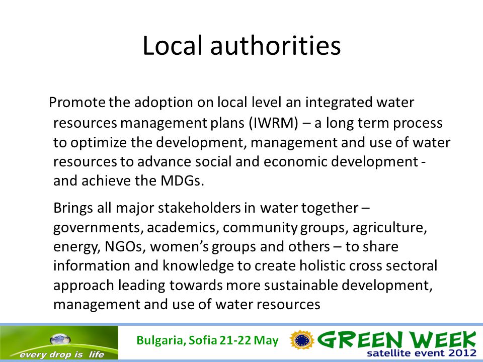 Local authorities Promote the adoption on local level an integrated water resources management plans (IWRM) – a long term process to optimize the development, management and use of water resources to advance social and economic development - and achieve the MDGs.