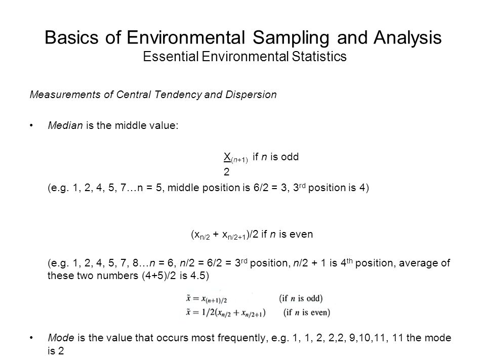 Basics of Environmental Sampling and Analysis Essential Environmental Statistics Measurements of Central Tendency and Dispersion Median is the middle value: X (n+1) if n is odd 2 (e.g.