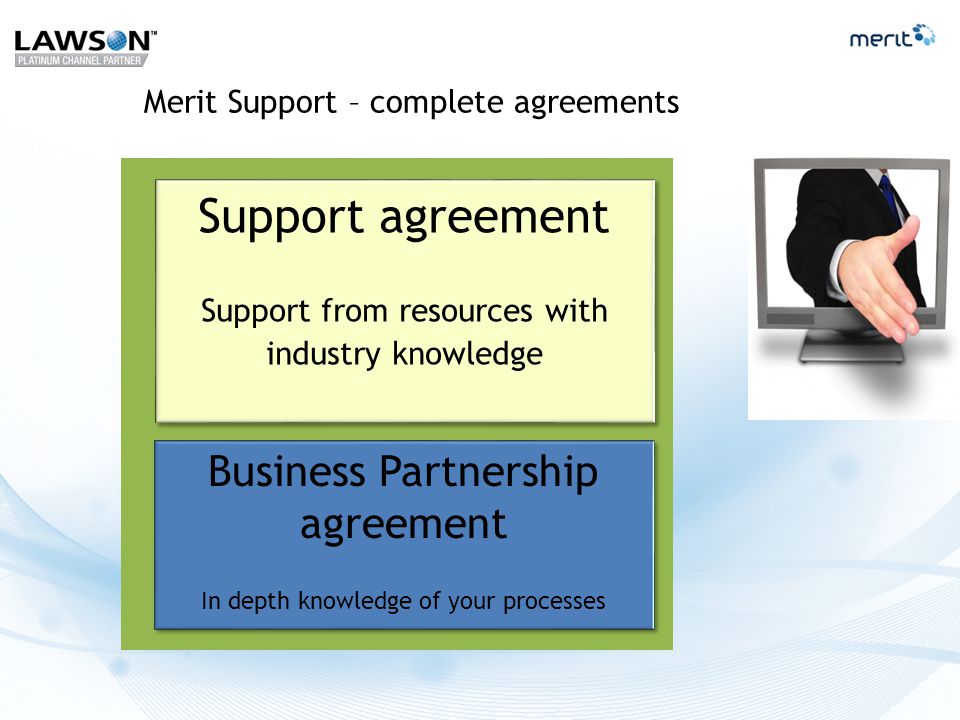 Merit Support – complete agreements Support agreement Support from resources with industry knowledge Support agreement Support from resources with industry knowledge Business Partnership agreement In depth knowledge of your processes Business Partnership agreement In depth knowledge of your processes