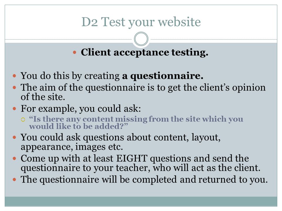 D2 Test your website Client acceptance testing. You do this by creating a questionnaire.