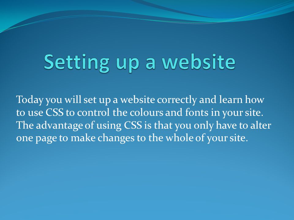 Today you will set up a website correctly and learn how to use CSS to control the colours and fonts in your site.