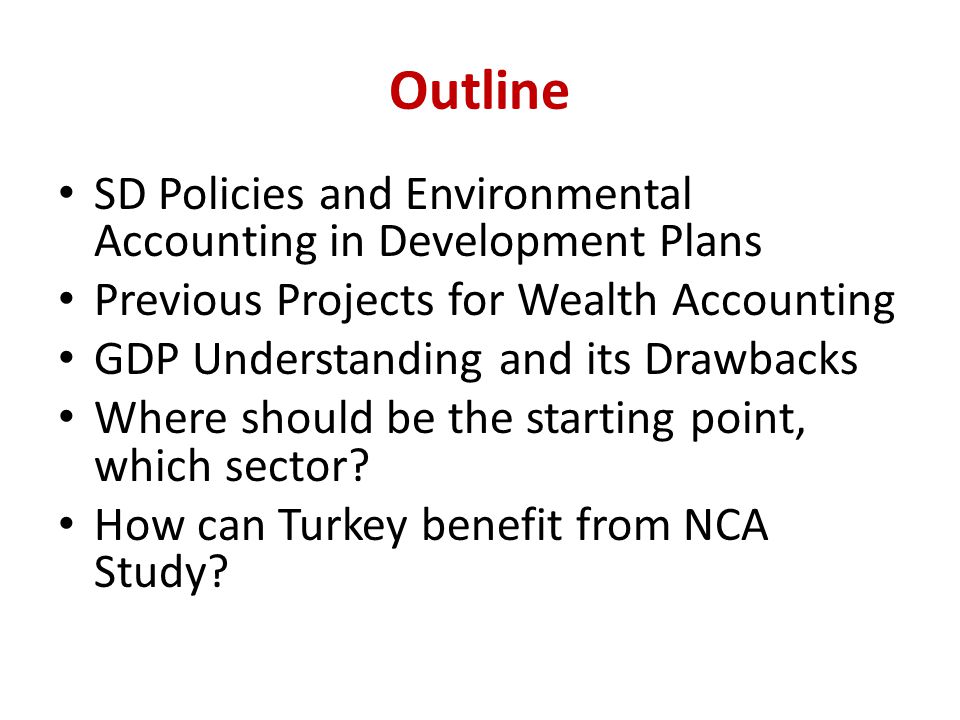 Outline SD Policies and Environmental Accounting in Development Plans Previous Projects for Wealth Accounting GDP Understanding and its Drawbacks Where should be the starting point, which sector.