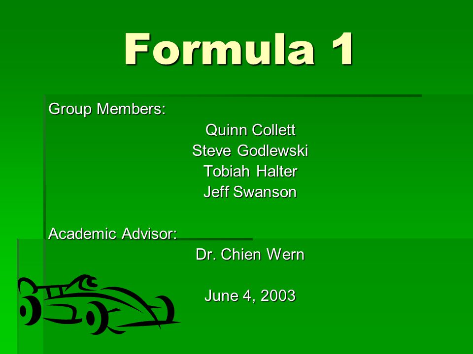 Formula 1 Group Members: Quinn Collett Steve Godlewski Tobiah Halter Jeff Swanson Academic Advisor: Dr.