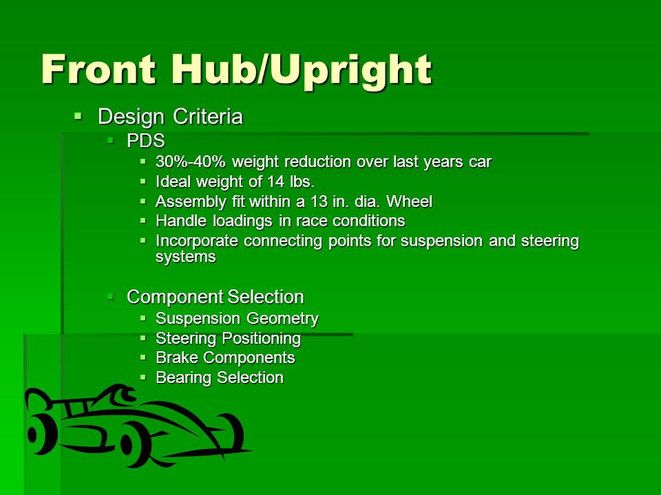 Front Hub/Upright  Design Criteria  PDS  30%-40% weight reduction over last years car  Ideal weight of 14 lbs.