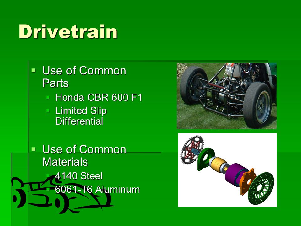 Drivetrain  Use of Common Parts  Honda CBR 600 F1  Limited Slip Differential  Use of Common Materials  4140 Steel  6061-T6 Aluminum