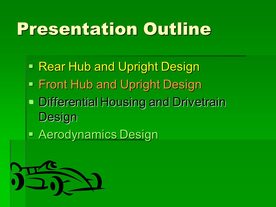 Presentation Outline  Rear Hub and Upright Design  Front Hub and Upright Design  Differential Housing and Drivetrain Design  Aerodynamics Design