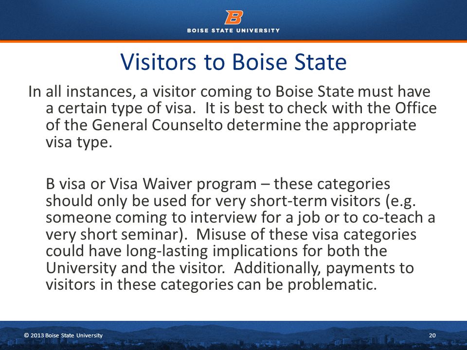© 2013 Boise State University20 Visitors to Boise State In all instances, a visitor coming to Boise State must have a certain type of visa.