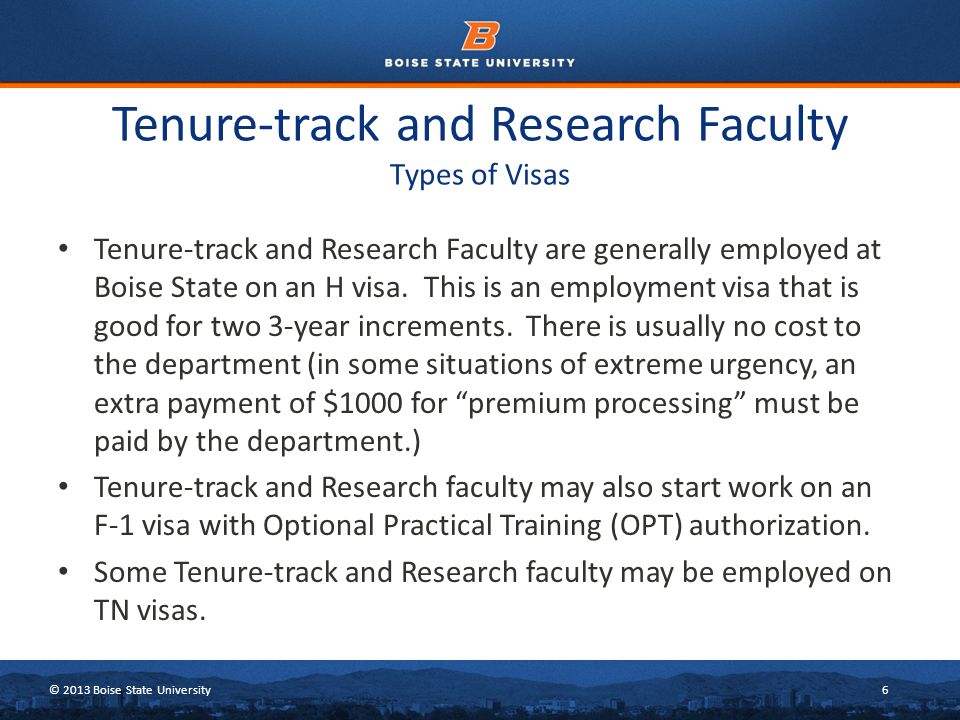 © 2013 Boise State University6 Tenure-track and Research Faculty Types of Visas Tenure-track and Research Faculty are generally employed at Boise State on an H visa.