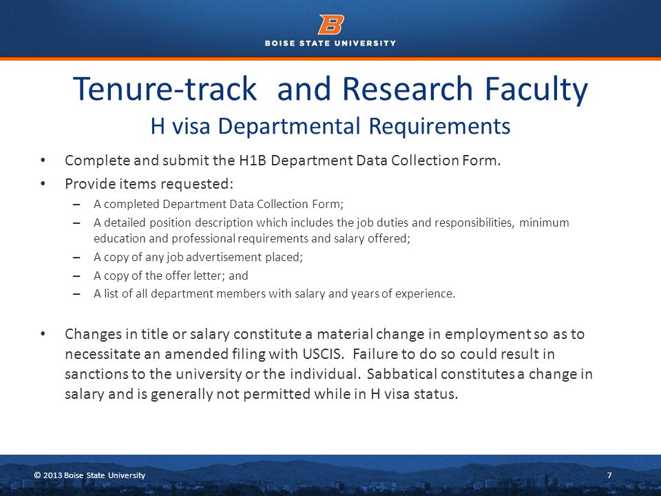 © 2013 Boise State University7 Tenure-track and Research Faculty H visa Departmental Requirements Complete and submit the H1B Department Data Collection Form.