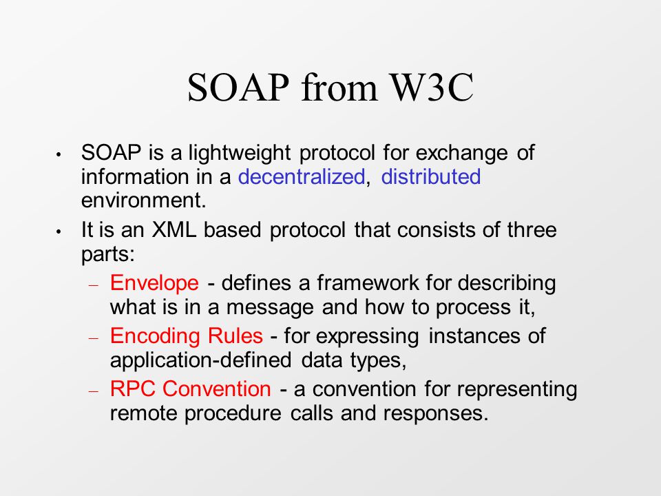 SOAP from W3C SOAP is a lightweight protocol for exchange of information in a decentralized, distributed environment.