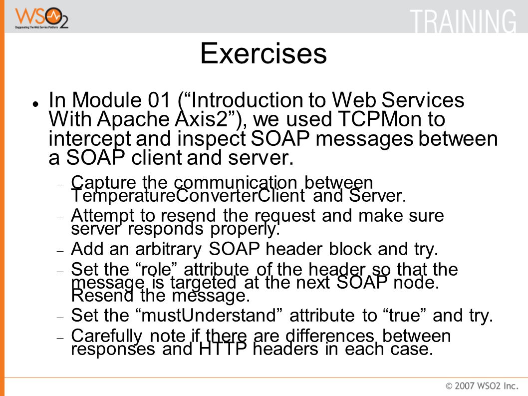 Exercises In Module 01 ( Introduction to Web Services With Apache Axis2 ), we used TCPMon to intercept and inspect SOAP messages between a SOAP client and server.