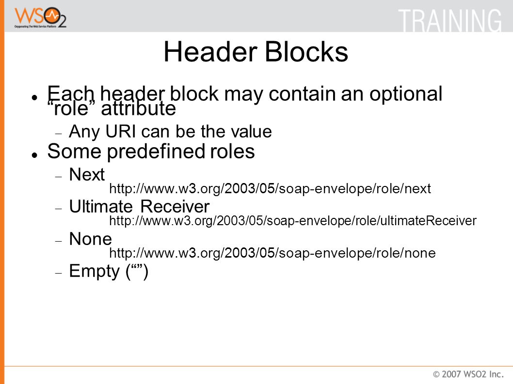 Header Blocks Each header block may contain an optional role attribute  Any URI can be the value Some predefined roles  Next    Ultimate Receiver    None    Empty ( )‏
