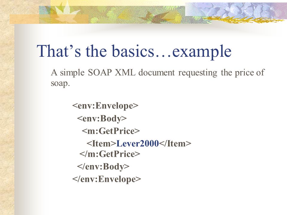 That’s the basics…example A simple SOAP XML document requesting the price of soap. Lever2000