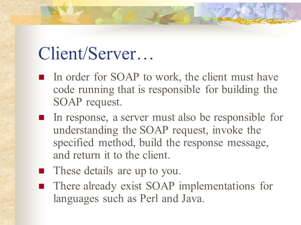 Client/Server… In order for SOAP to work, the client must have code running that is responsible for building the SOAP request.