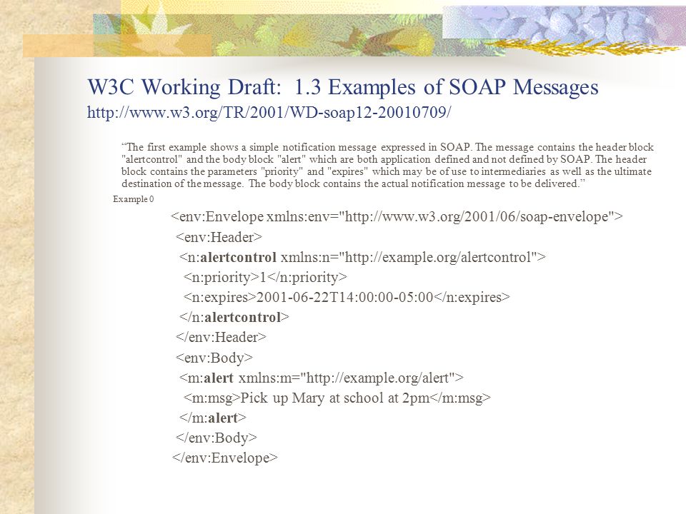 W3C Working Draft: 1.3 Examples of SOAP Messages   The first example shows a simple notification message expressed in SOAP.