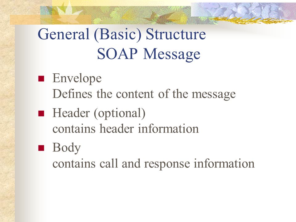 General (Basic) Structure SOAP Message Envelope Defines the content of the message Header (optional) contains header information Body contains call and response information