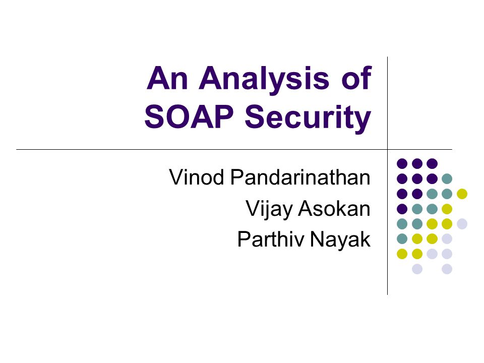 An Analysis of SOAP Security Vinod Pandarinathan Vijay Asokan Parthiv Nayak