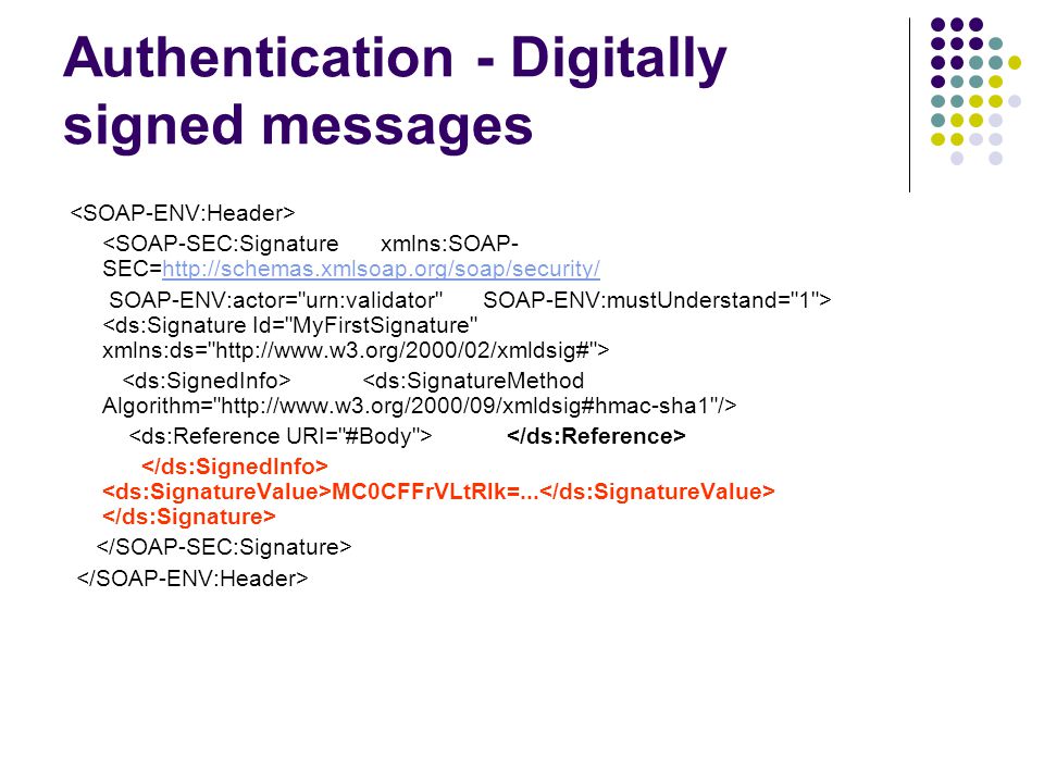 Authentication - Digitally signed messages <SOAP-SEC:Signature xmlns:SOAP- SEC=    SOAP-ENV:actor= urn:validator SOAP-ENV:mustUnderstand= 1 > MC0CFFrVLtRlk=...
