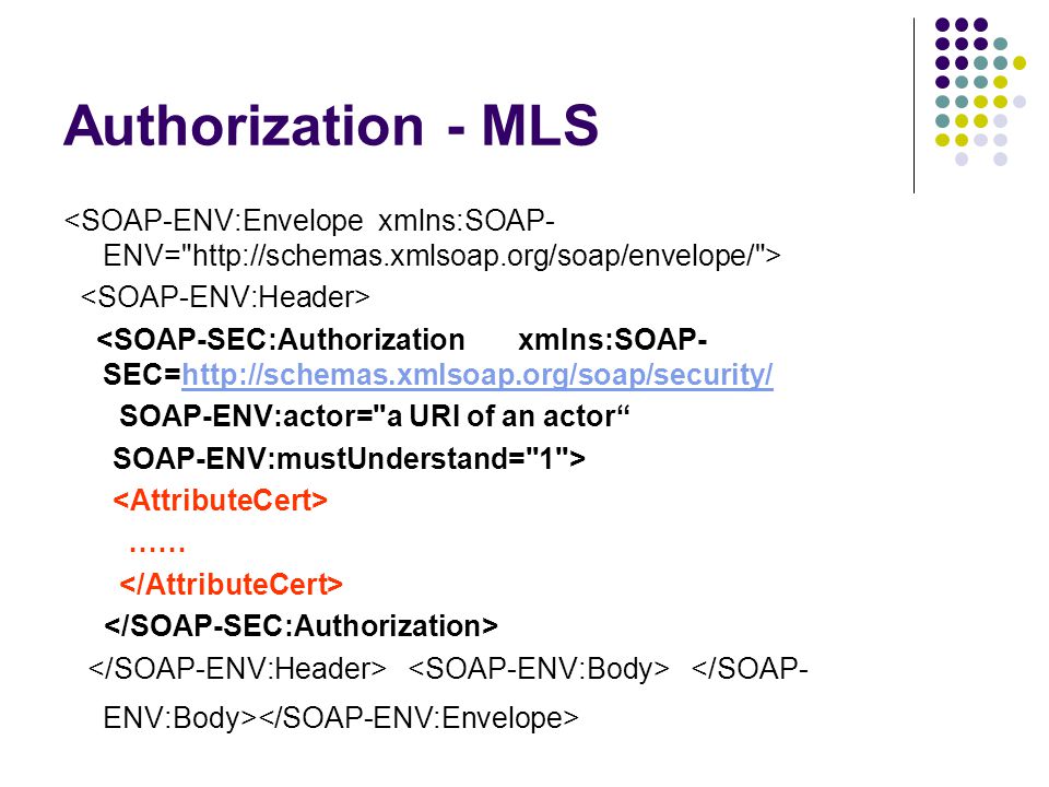 Authorization - MLS <SOAP-SEC:Authorization xmlns:SOAP- SEC=  SOAP-ENV:actor= a URI of an actor SOAP-ENV:mustUnderstand= 1 > ……