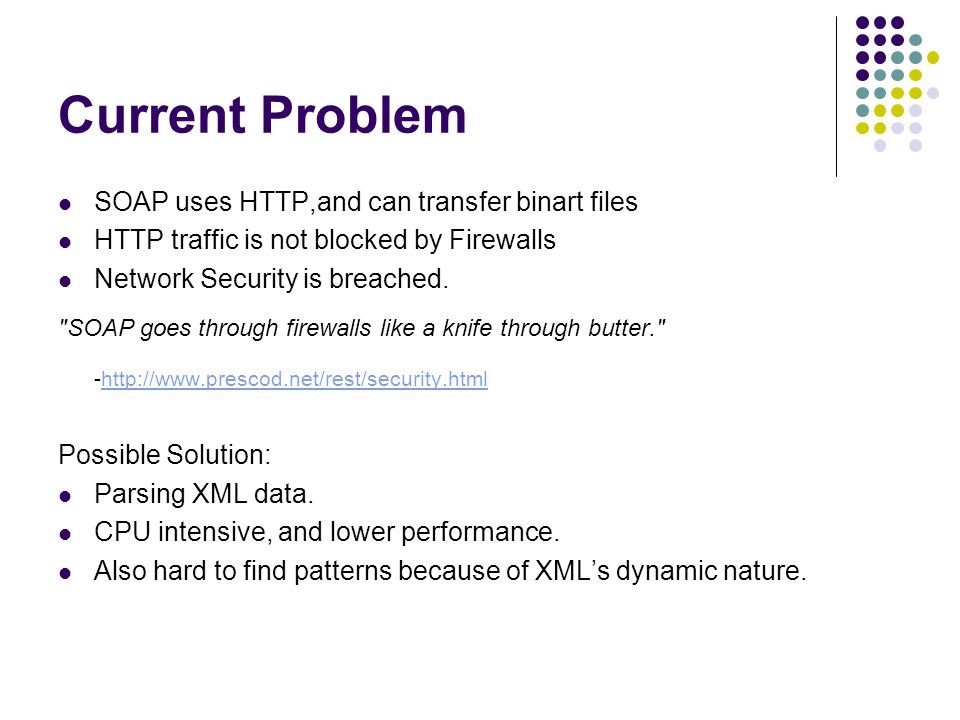 Current Problem SOAP uses HTTP,and can transfer binart files HTTP traffic is not blocked by Firewalls Network Security is breached.