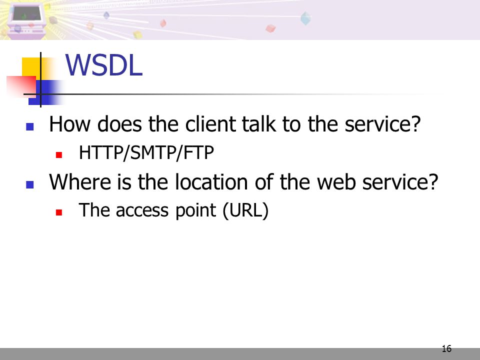 16 How does the client talk to the service. HTTP/SMTP/FTP Where is the location of the web service.