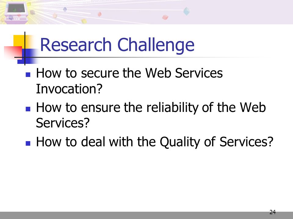 24 Research Challenge How to secure the Web Services Invocation.