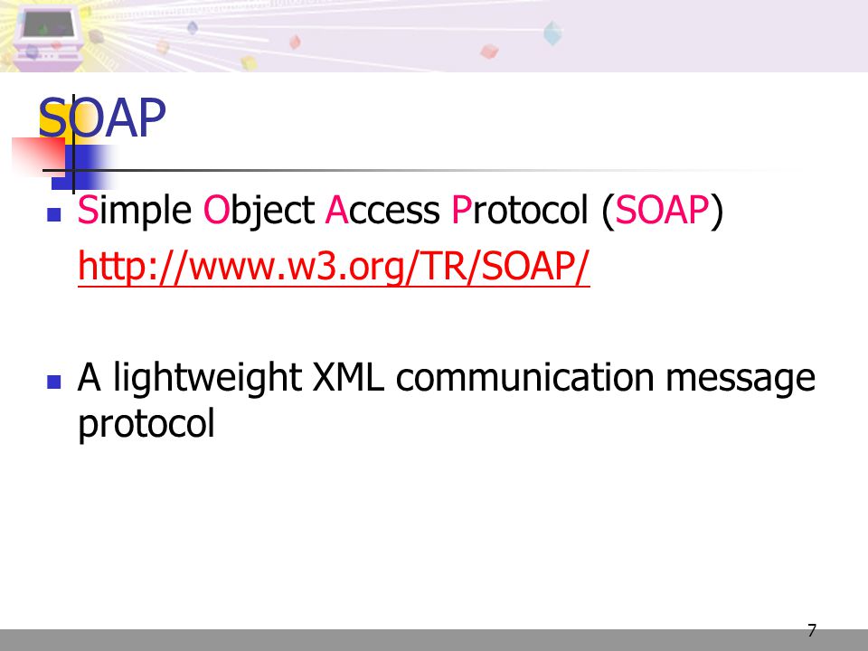 7 SOAP Simple Object Access Protocol (SOAP)   A lightweight XML communication message protocol