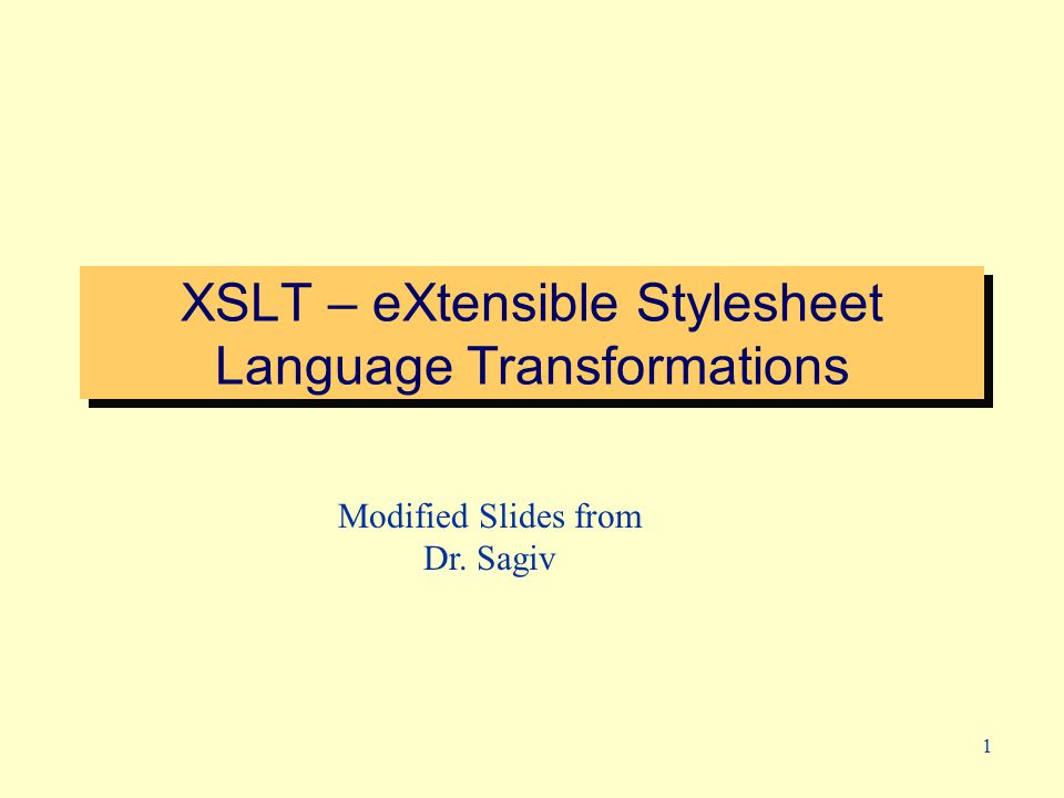 1 XSLT – eXtensible Stylesheet Language Transformations Modified Slides from Dr. Sagiv