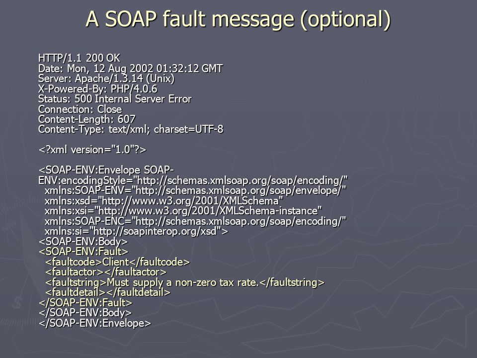 A SOAP fault message (optional) HTTP/ OK Date: Mon, 12 Aug :32:12 GMT Server: Apache/ (Unix) X-Powered-By: PHP/4.0.6 Status: 500 Internal Server Error Connection: Close Content-Length: 607 Content-Type: text/xml; charset=UTF-8 Client Must supply a non-zero tax rate.