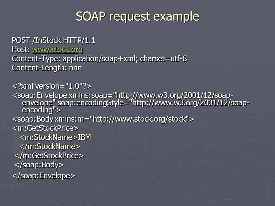 SOAP request example POST /InStock HTTP/1.1 Host:     Content-Type: application/soap+xml; charset=utf-8 Content-Length: nnn <m:GetStockPrice> IBM IBM </soap:Envelope>