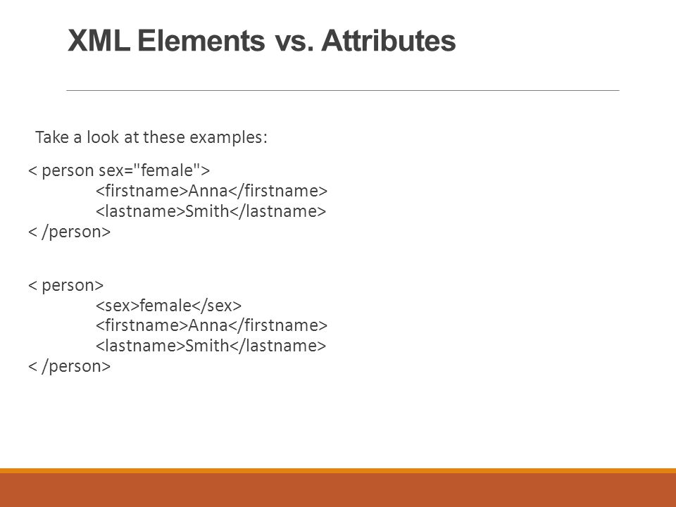 XML Elements vs. Attributes Take a look at these examples: Anna Smith female Anna Smith