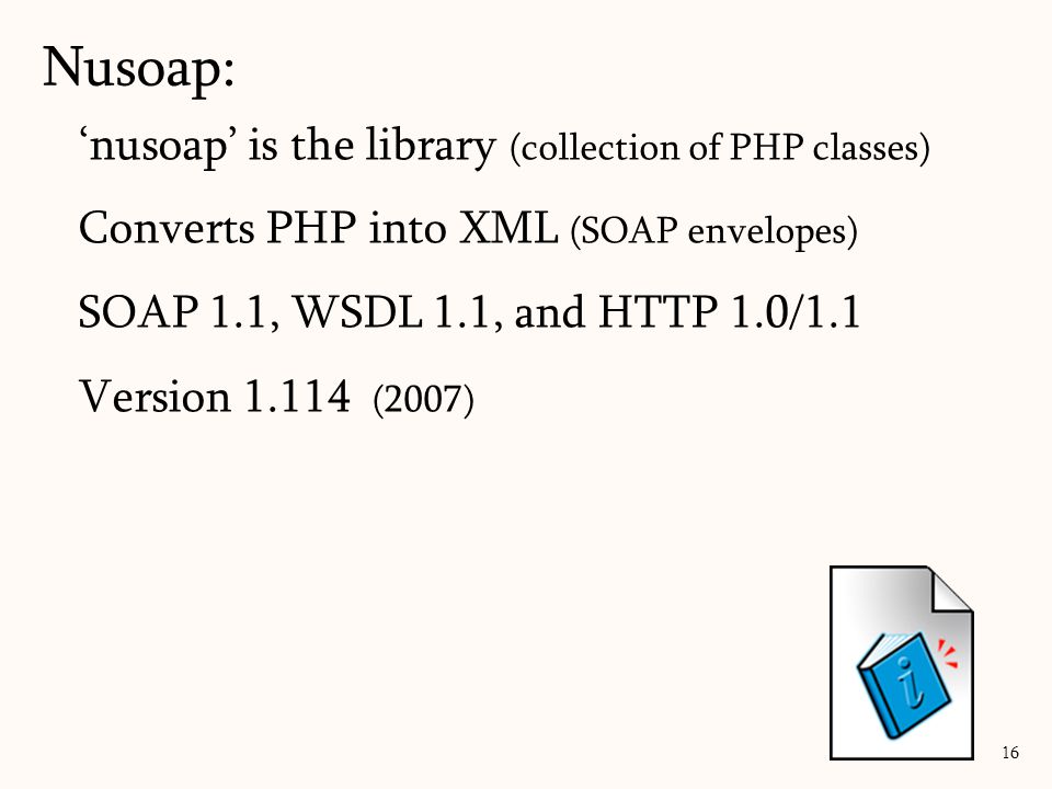 ‘nusoap’ is the library (collection of PHP classes) Converts PHP into XML (SOAP envelopes) SOAP 1.1, WSDL 1.1, and HTTP 1.0/1.1 Version (2007) Nusoap: 16