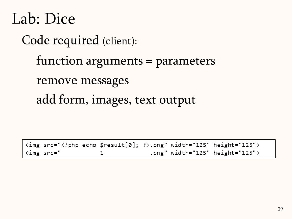 Code required (client): function arguments = parameters remove messages add form, images, text output Lab: Dice 29.png width= 125 height= 125 >