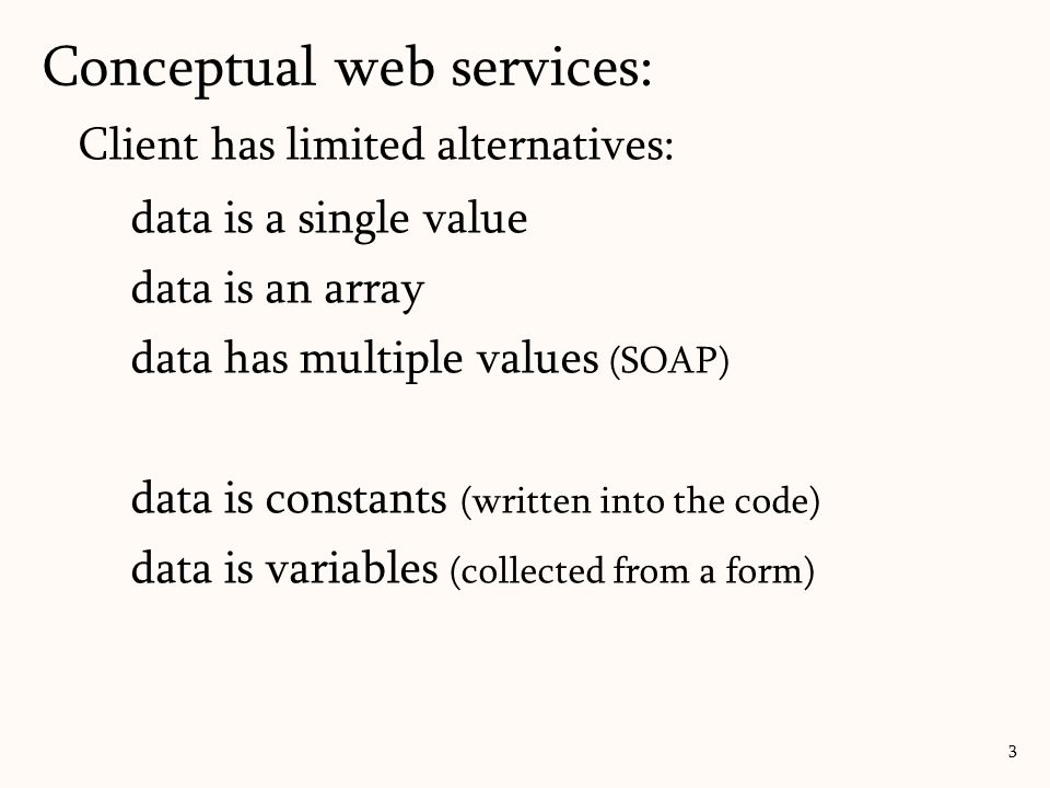 Client has limited alternatives: data is a single value data is an array data has multiple values (SOAP) data is constants (written into the code) data is variables (collected from a form) Conceptual web services: 3